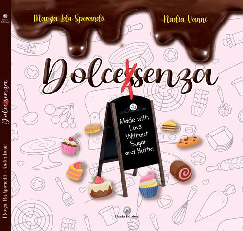 Dolcessenza. Made with love without sugar and butter di Marzia Ida Sperandii, Nadia Vanni edito da Hatria Edizioni