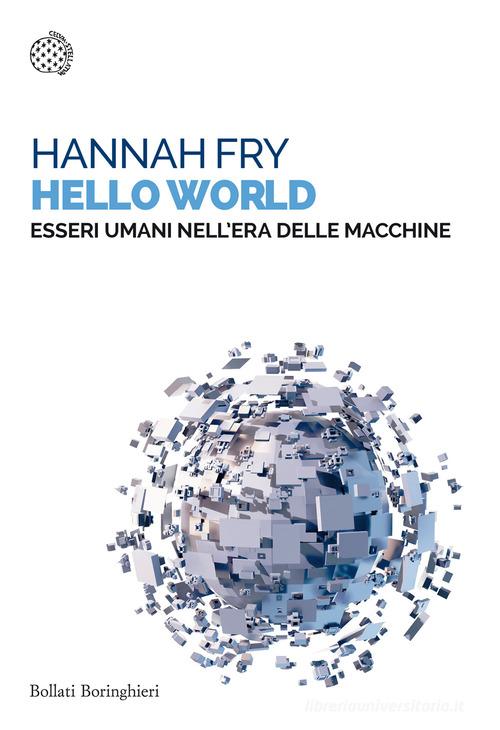 Hello world. Essere umani nell'era delle macchine di Hannah Fry edito da Bollati Boringhieri