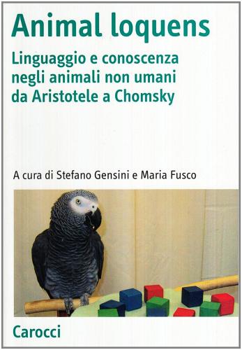 Animal loquens. Linguaggio e conoscenza negli animali non umani da Aristotele a Chomsky edito da Carocci