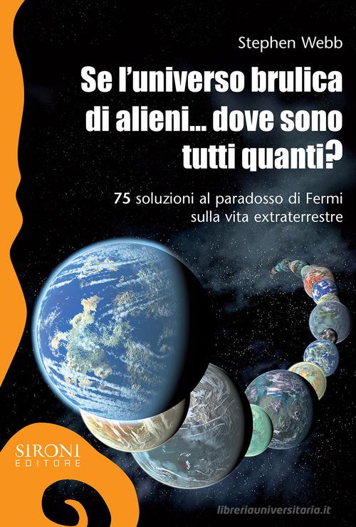 Se l'universo brulica di alieni... dove sono tutti quanti? 75 soluzioni al paradosso di Fermi sulla vita extraterrestre. Ediz. ampliata di Stephen Webb edito da Sironi