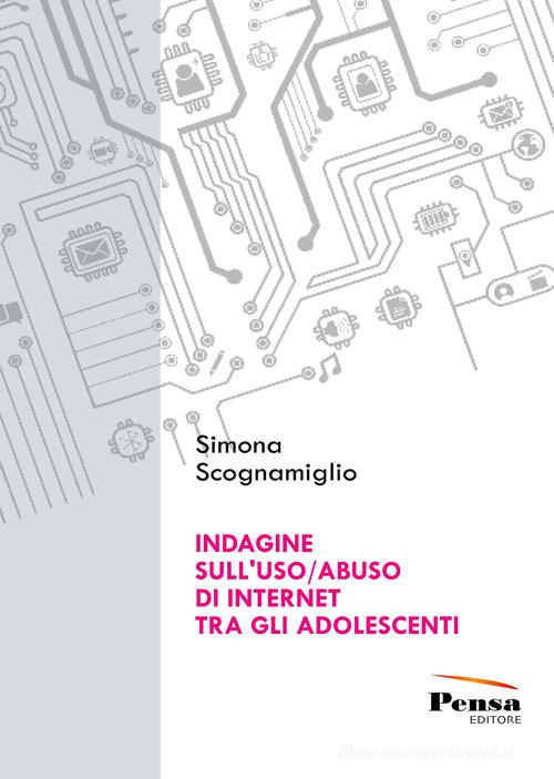 Indagine sull'uso/abuso di internet tra gli adolescenti di Simona Scognamiglio edito da Pensa Editore