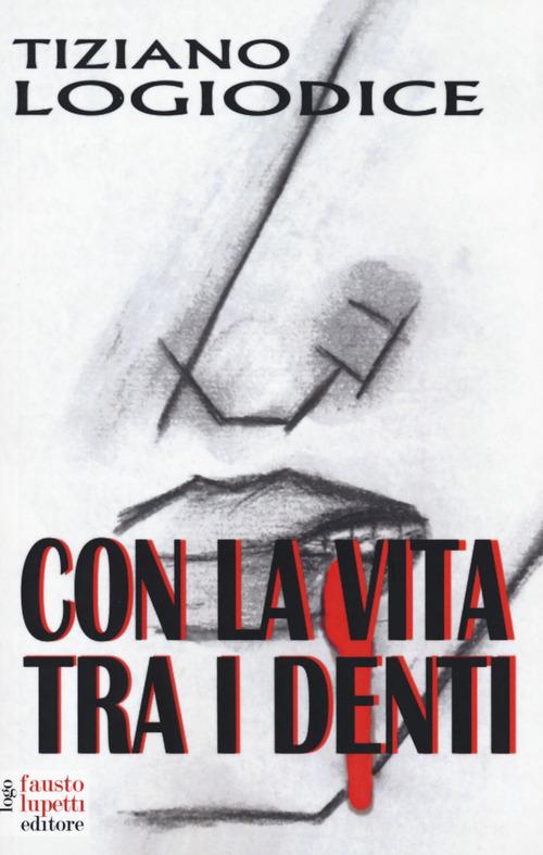 Libro Con la vita tra i denti di Tiziano Logiodice Narrativa di Fausto Lupetti Editore