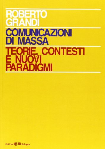 Comunicazioni di massa: teorie, contesti e nuovi paradigmi di Roberto Grandi edito da CLUEB