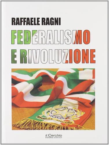 Federalismo e rivoluzione di Raffaele Ragni edito da Il Cerchio