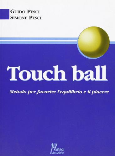 Touch ball. Metodo per favorire l'equilibrio e il piacere di Guido Pesci, Simone Pesci edito da Magi Edizioni