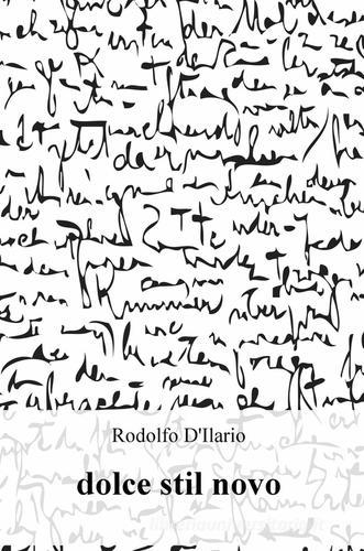 Dolce stil novo di Rodolfo D'Ilario edito da ilmiolibro self publishing
