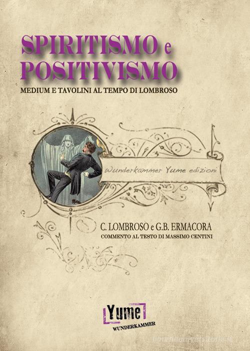 Spiritismo e positivismo. Tavolini e medium al tempo di Lombroso di Cesare Lombroso, Giovanni Battista Ermacora edito da Yume