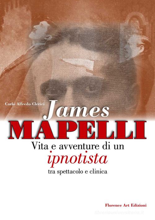 James Mapelli. Vita e avventure di un ipnotista tra spettacolo e clinica di Carlo Alfredo Clerici edito da Florence Art Edizioni
