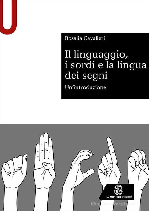 Il linguaggio, i sordi e la lingua dei segni. Un'introduzione di Rosalia Cavalieri edito da Le Monnier Università