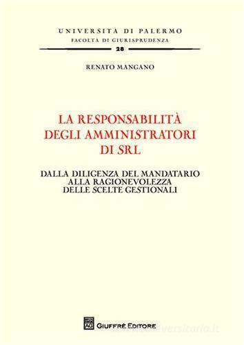 La responsabilità degli amministratori di srl. Dalla diligenza del mandatario alla ragionevolezza delle scelte gestionali di Renato Mangano edito da Giuffrè