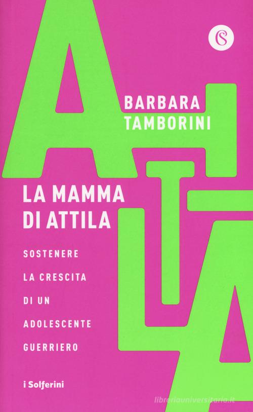 La mamma di Attila. Sostenere la crescita di un adolescente guerriero di Barbara Tamborini edito da Solferino