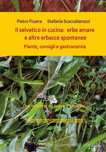 Il selvatico in cucina: erbe amare e altre erbacce spontanee. Piante, consigli e gastronomia di Pietro Ficarra, Stefania Scaccabarozzi edito da Youcanprint