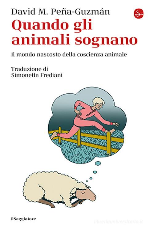 Quando gli animali sognano. Il mondo nascosto della coscienza animale di David M. Peña-Guzmán edito da Il Saggiatore