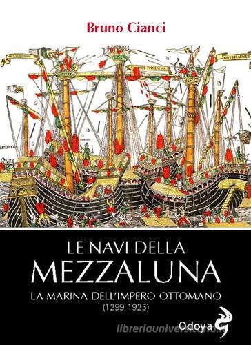Le navi della mezzaluna. La marina dell'impero ottomano (1299-1923) di Bruno Cianci edito da Odoya