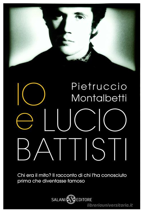 Io e Lucio Battisti di Pietruccio Montalbetti edito da Salani