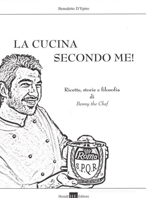 La cucina secondo me! Storie, ricette e filosofia di Benny the Chef! di Benedetto D'Epiro edito da H.E.-Herald Editore