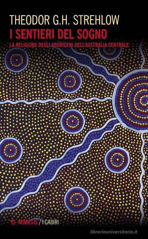 I sentieri dei sogni. La religione degli aborigeni dell'Australia centrale di Theodor G. Strehlow edito da Mimesis