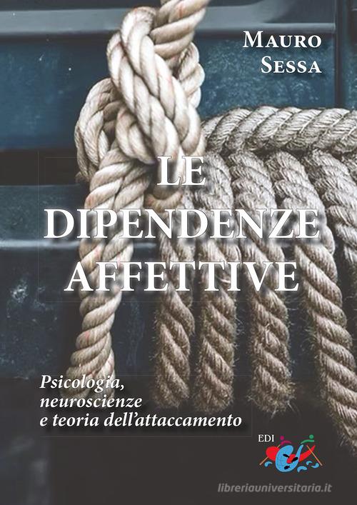 Le dipendenze affettive. Psicologia, neuroscienze e teoria dell'attaccamento di Mauro Sessa edito da Editrice Domenicana Italiana