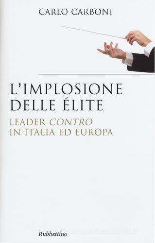 L' implosione delle élite. Leader «contro» in Italia ed Europa di Carlo Carboni edito da Rubbettino