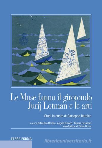 Le muse fanno il girotondo. Jurij Lotman e le arti. Studi in onore di Giuseppe Barbieri edito da Terra Ferma Edizioni