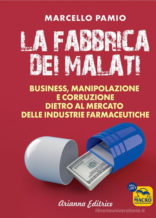 La fabbrica dei malati. Business, manipolazione e corruzione dietro al mercato delle industrie farmaceutiche di Marcello Pamio edito da Arianna Editrice