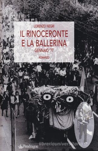 Il rinoceronte e la ballerina. Gennaio '77 di Lorenzo Negri edito da Pendragon