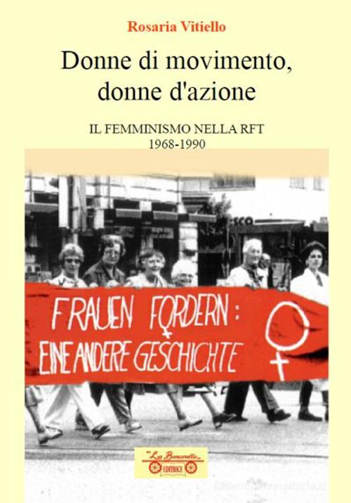 Donne di movimento, donne d'azione. Il femminismo nella RFT 1968-1990 di Rosaria Vitiello edito da La Bancarella (Piombino)