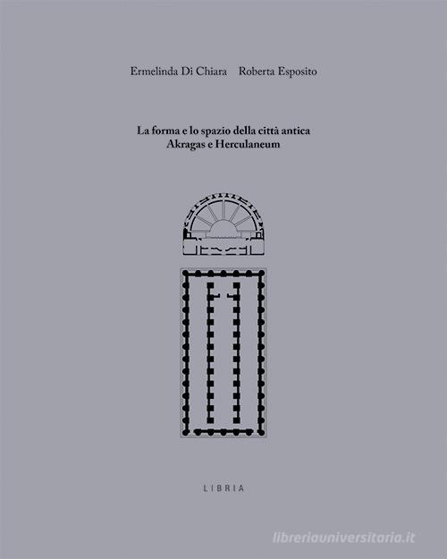 La forma e lo spazio della città antica: Akragas e Herculaneum di Ermelinda Di Chiara, Roberta Esposito edito da Libria