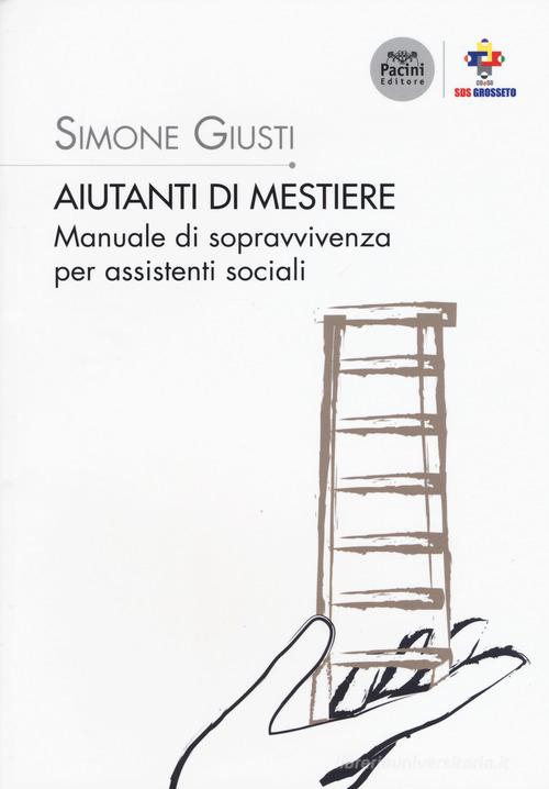 Aiutanti di mestiere. Manuale di sopravvivenza per assistenti sociali di Simone Giusti edito da Pacini Editore