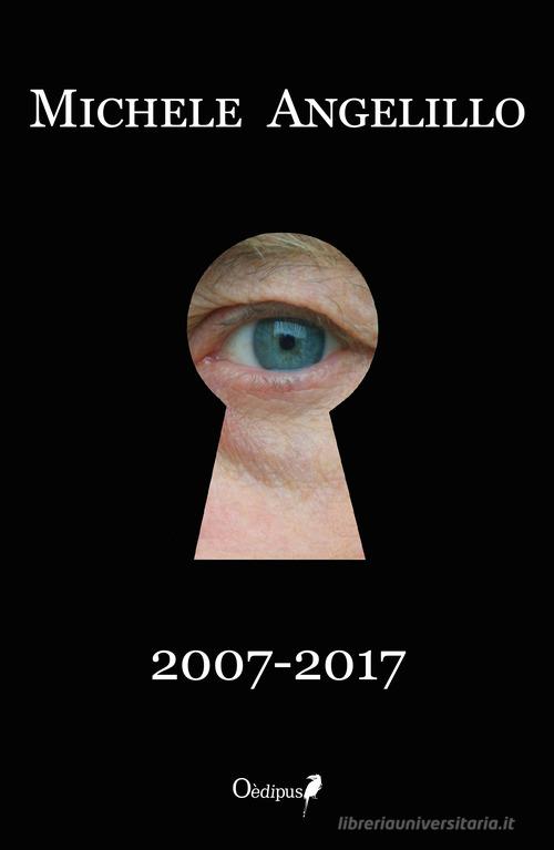 Michele Angelillo. 2007-2017 di Michele Angelillo edito da Oedipus