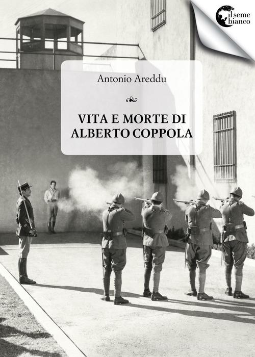Vita e morte di Alberto Coppola di Antonio Areddu edito da Il Seme Bianco