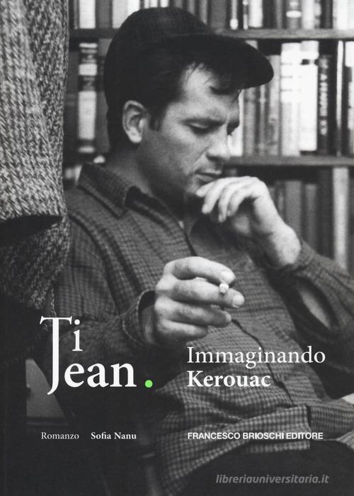 Ti Jean. Immaginando Kerouac di Sofia Nanu edito da Brioschi