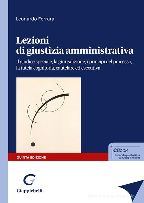 Lezioni di giustizia amministrativa. Il giudice speciale, la giurisdizione, i principi del processo, la tutela cognitoria, cautelare ed esecutiva di Leonardo Ferrara edito da Giappichelli