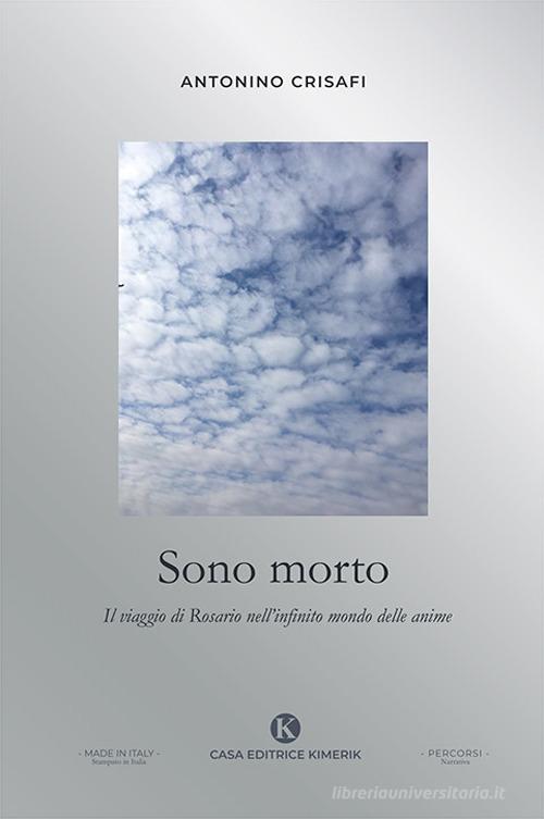 Libro Sono morto. Il viaggio di Rosario nell'infinito mondo delle anime di Antonino Crisafi Percorsi di Kimerik