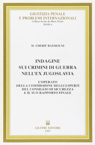 Indagine sui crimini di guerra nell'ex Jugoslavia. L'operato della commissione degli esperti, del consiglio di sicurezza e il suo rapporto finale di M. Cherif Bassiouni edito da Giuffrè