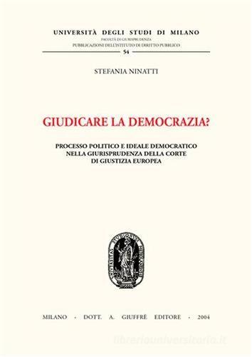 Giudicare la democrazia? Processo politico e ideale democratico nella giurisprudenza della Corte di Giustizia Europea di Stefania Ninatti edito da Giuffrè