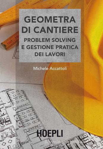 Geometra di cantiere. Problem solving e gestione pratica dei lavori di Michele Accattoli edito da Hoepli