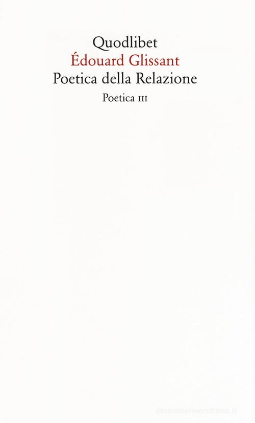 Poetica della relazione. Poetica III. Nuova ediz. di Édouard Glissant edito da Quodlibet