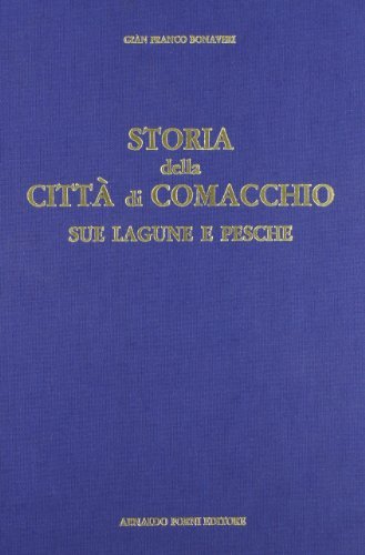 Della città di Comacchio, delle sue lagune e pesche (rist. anast. 1905) di G. Francesco Bonaveri edito da Forni