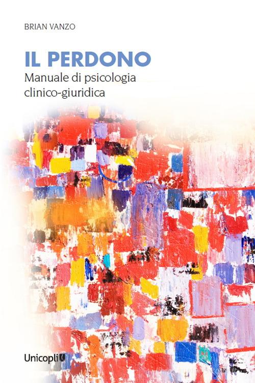 Il perdono. Manuale di psicologia clinico-giuridica di Brian Vanzo edito da Unicopli