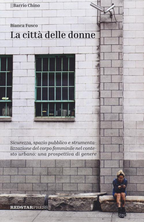 La città delle donne. Sicurezza, spazio pubblico e strumentalizzazione del corpo femminile nel contesto urbano: una prospettiva di genere di Bianca Fusco edito da Red Star Press