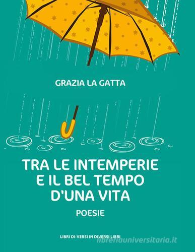 Tra le intemperie e il bel tempo d'una vita di Grazia La Gatta edito da Libreria Editrice Urso