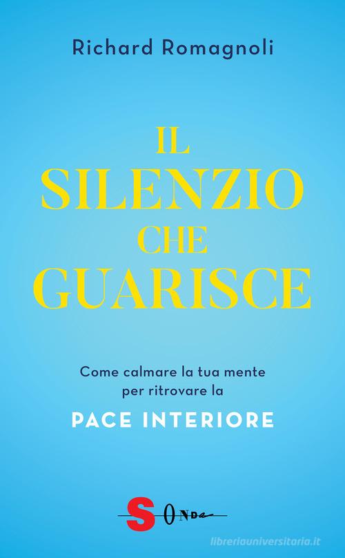 Il silenzio che guarisce. Come calmare la tua mente per ritrovare la pace interiore di Richard Romagnoli edito da Sonda