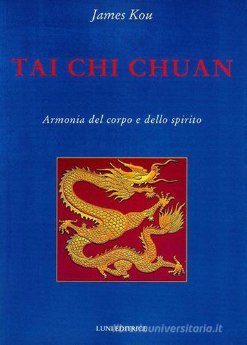 Tai Chi Chuan. Armonia del corpo e dello spirito di James Kou edito da Luni Editrice