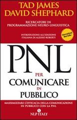PNL per comunicare in pubblico. Massimizzare l'efficacia della comunicazione in pubblico con la PNL di Tad James, David Shephard edito da Unicomunicazione.it