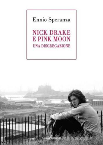 Nick Drake e Pink Moon. Una disgregazione di Ennio Speranza edito da Galaad Edizioni