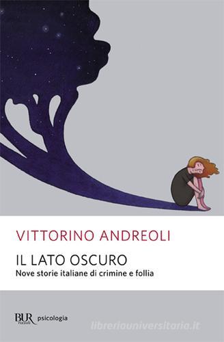 Il lato oscuro. Nove storie italiane di crimine e follia di Vittorino Andreoli edito da Rizzoli