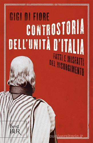 Controstoria dell'Unità d'Italia. Fatti e misfatti del Risorgimento di Gigi Di Fiore edito da Rizzoli