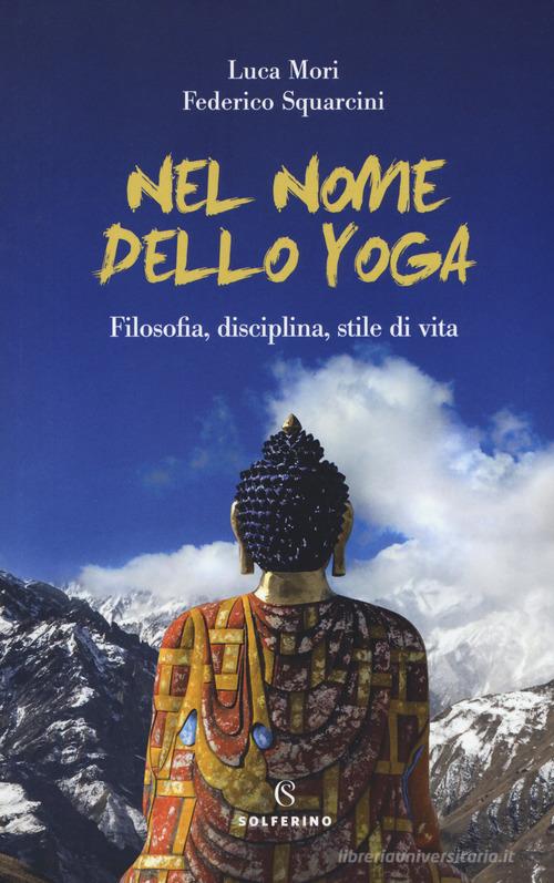 Nel nome dello yoga. Filosofia, disciplina, stile di vita di Federico Squarcini, Luca Mori edito da Solferino