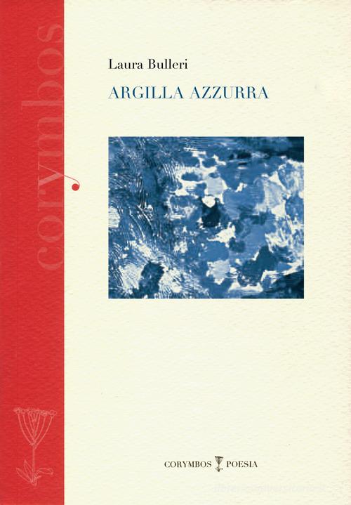 Argilla azzurra. Diario poetico 2007-2012 di Laura Bulleri edito da Polistampa